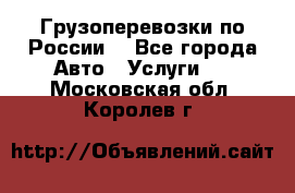 Грузоперевозки по России  - Все города Авто » Услуги   . Московская обл.,Королев г.